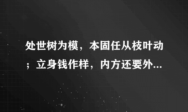 处世树为模，本固任从枝叶动；立身钱作样，内方还要外边圆。的出处是？