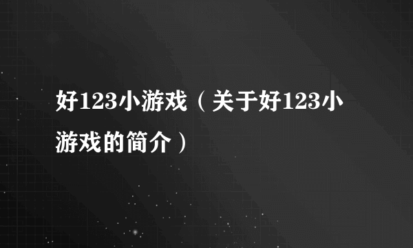 好123小游戏（关于好123小游戏的简介）