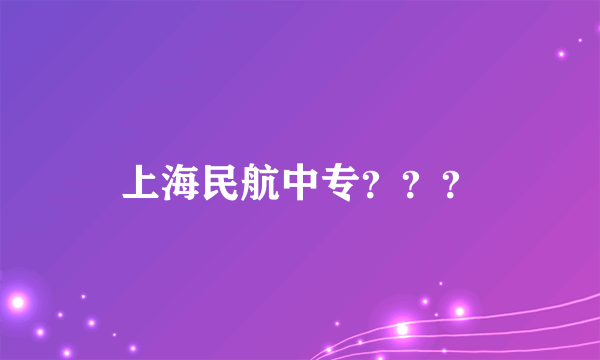 上海民航中专？？？