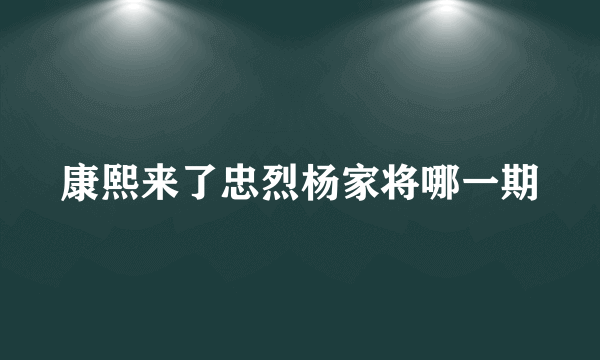 康熙来了忠烈杨家将哪一期