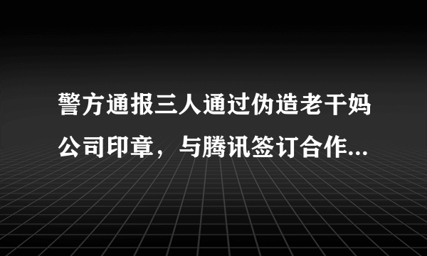 警方通报三人通过伪造老干妈公司印章，与腾讯签订合作协议，这是如何做到的？可能需要承担怎样的法律责任？