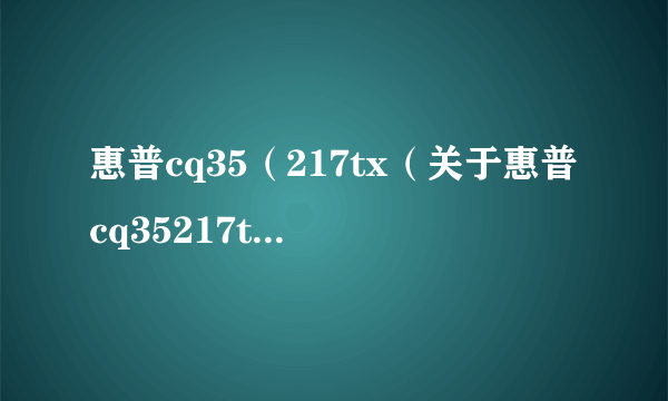 惠普cq35（217tx（关于惠普cq35217tx的简介））