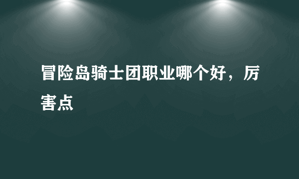 冒险岛骑士团职业哪个好，厉害点