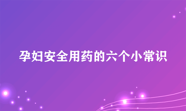 孕妇安全用药的六个小常识