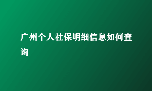 广州个人社保明细信息如何查询