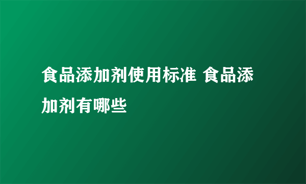 食品添加剂使用标准 食品添加剂有哪些