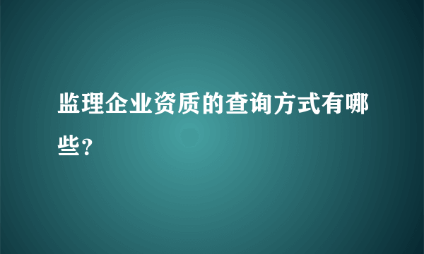 监理企业资质的查询方式有哪些？