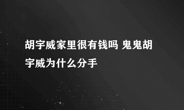 胡宇威家里很有钱吗 鬼鬼胡宇威为什么分手