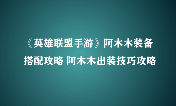 《英雄联盟手游》阿木木装备搭配攻略 阿木木出装技巧攻略