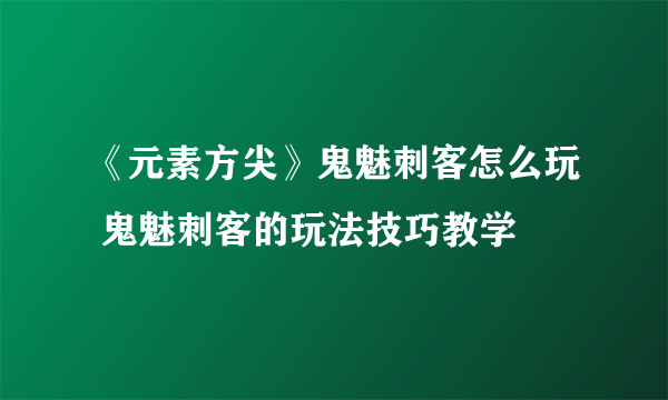 《元素方尖》鬼魅刺客怎么玩 鬼魅刺客的玩法技巧教学