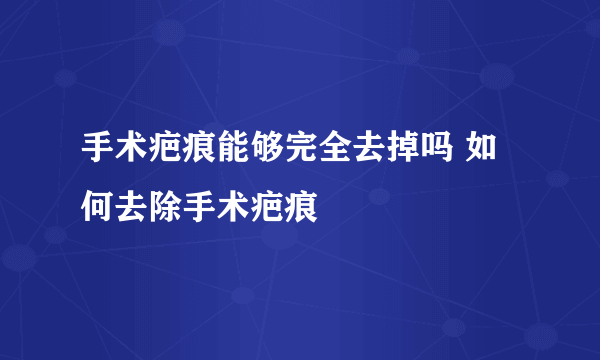 手术疤痕能够完全去掉吗 如何去除手术疤痕