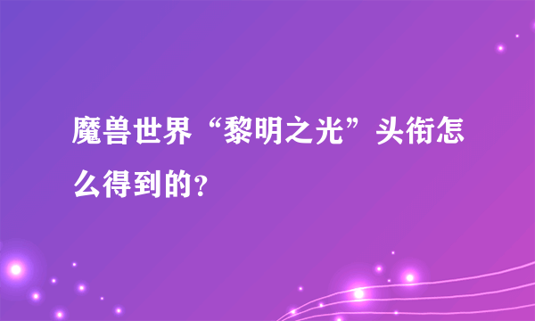 魔兽世界“黎明之光”头衔怎么得到的？