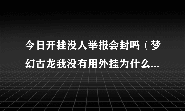 今日开挂没人举报会封吗（梦幻古龙我没有用外挂为什么会封我的号）