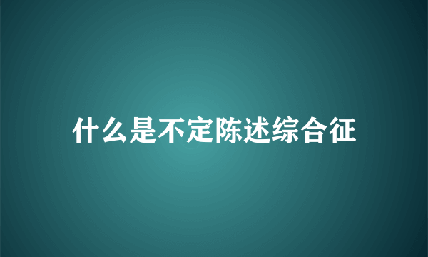 什么是不定陈述综合征