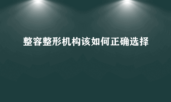 整容整形机构该如何正确选择