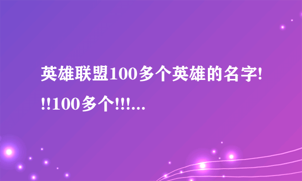 英雄联盟100多个英雄的名字!!!100多个!!!!称号和名字例如暴走萝莉(金克丝)