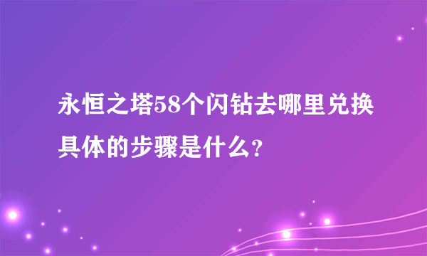 永恒之塔58个闪钻去哪里兑换具体的步骤是什么？