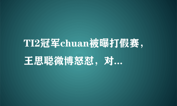 TI2冠军chuan被曝打假赛，王思聪微博怒怼，对此你怎么看？