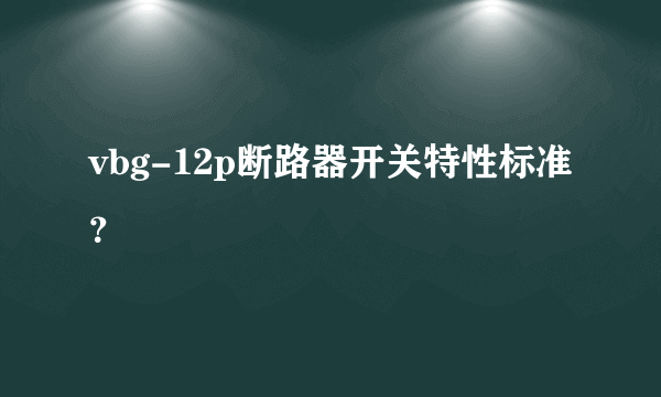 vbg-12p断路器开关特性标准？