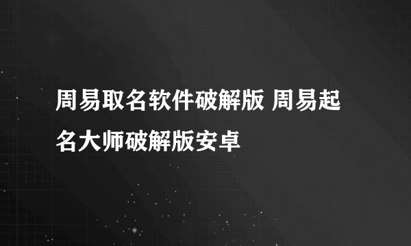 周易取名软件破解版 周易起名大师破解版安卓