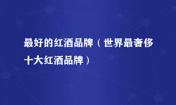 最好的红酒品牌（世界最奢侈十大红酒品牌）