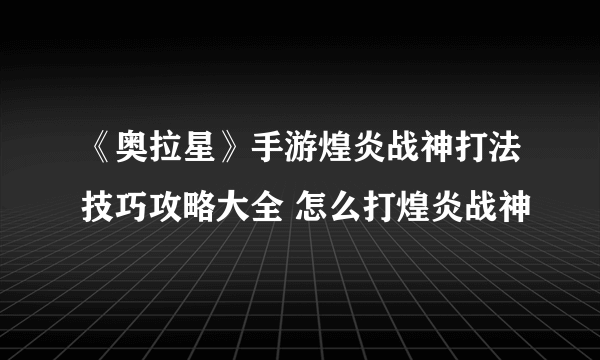 《奥拉星》手游煌炎战神打法技巧攻略大全 怎么打煌炎战神