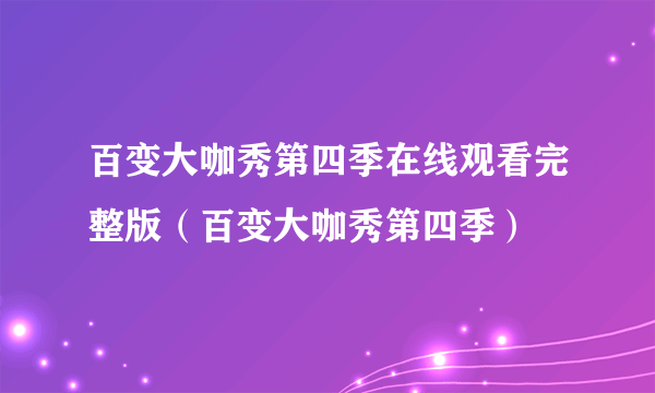 百变大咖秀第四季在线观看完整版（百变大咖秀第四季）