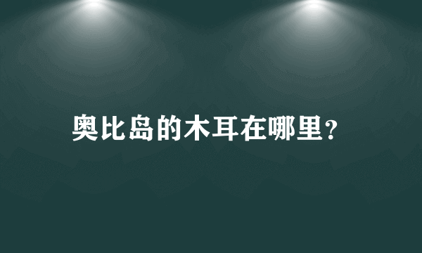 奥比岛的木耳在哪里？