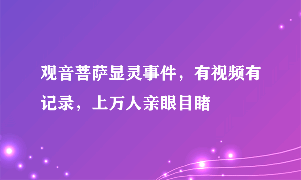 观音菩萨显灵事件，有视频有记录，上万人亲眼目睹