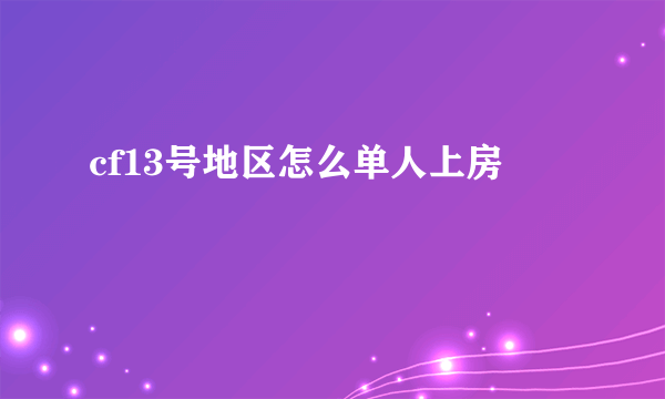 cf13号地区怎么单人上房