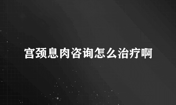 宫颈息肉咨询怎么治疗啊