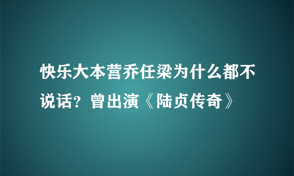 快乐大本营乔任梁为什么都不说话？曾出演《陆贞传奇》