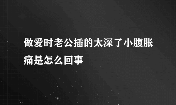 做爱时老公插的太深了小腹胀痛是怎么回事