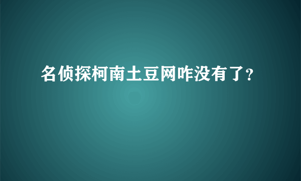 名侦探柯南土豆网咋没有了？