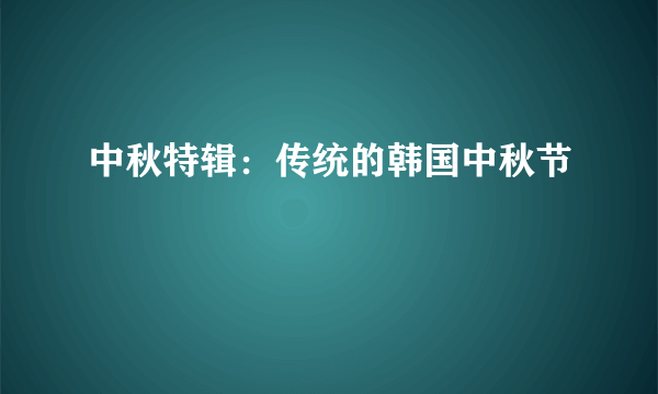 中秋特辑：传统的韩国中秋节