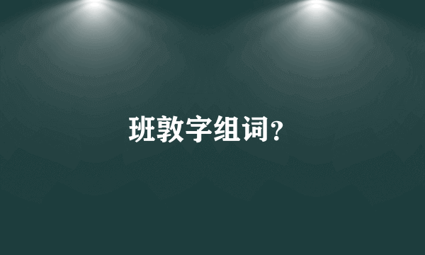 班敦字组词？