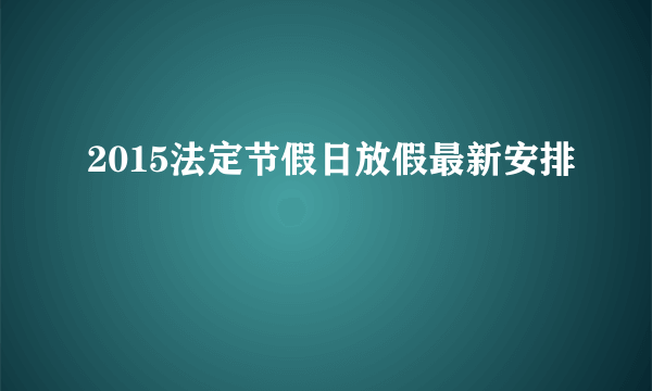 2015法定节假日放假最新安排