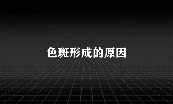 色斑形成的原因