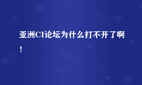 亚洲CI论坛为什么打不开了啊！