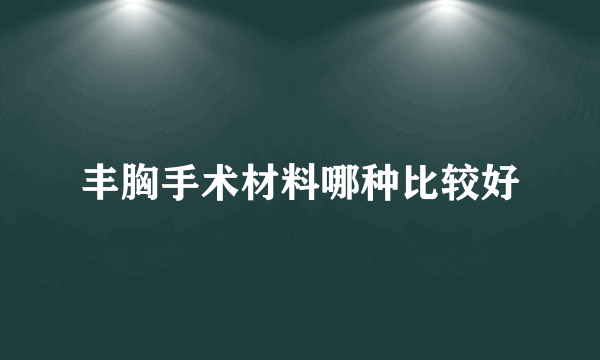 丰胸手术材料哪种比较好