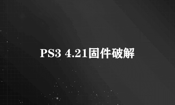 PS3 4.21固件破解