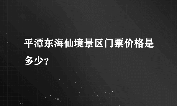 平潭东海仙境景区门票价格是多少？