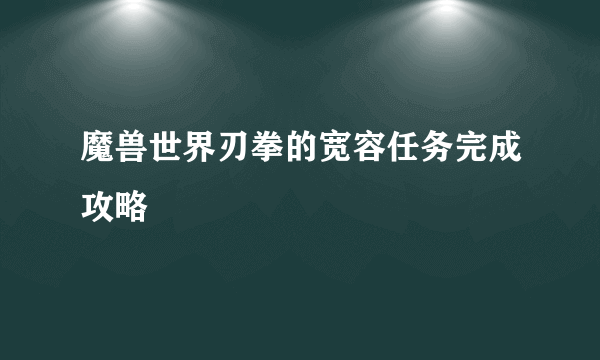 魔兽世界刃拳的宽容任务完成攻略