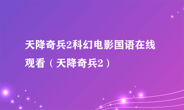 天降奇兵2科幻电影国语在线观看（天降奇兵2）