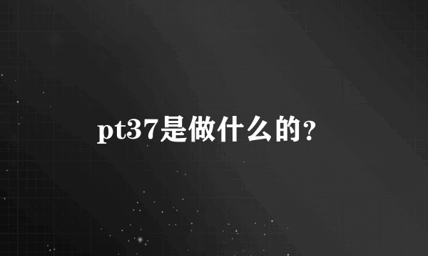 pt37是做什么的？