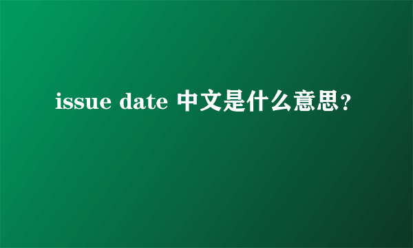 issue date 中文是什么意思？