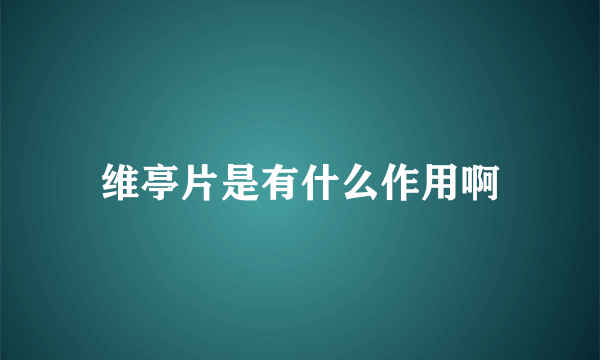 维亭片是有什么作用啊