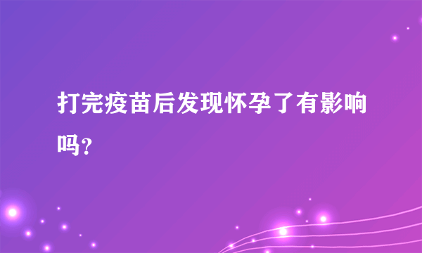 打完疫苗后发现怀孕了有影响吗？