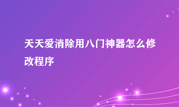 天天爱消除用八门神器怎么修改程序