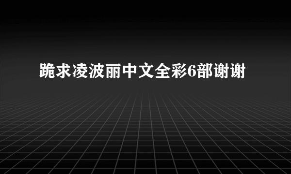 跪求凌波丽中文全彩6部谢谢